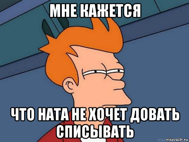 мне кажется что ната не хочет довать списывать, Мем  Фрай (мне кажется или)