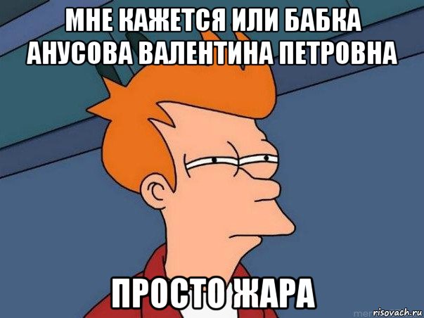 мне кажется или бабка анусова валентина петровна просто жара, Мем  Фрай (мне кажется или)