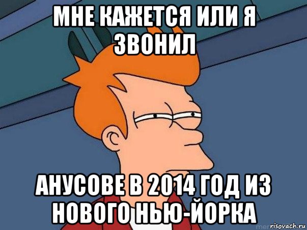 мне кажется или я звонил анусове в 2014 год из нового нью-йорка, Мем  Фрай (мне кажется или)