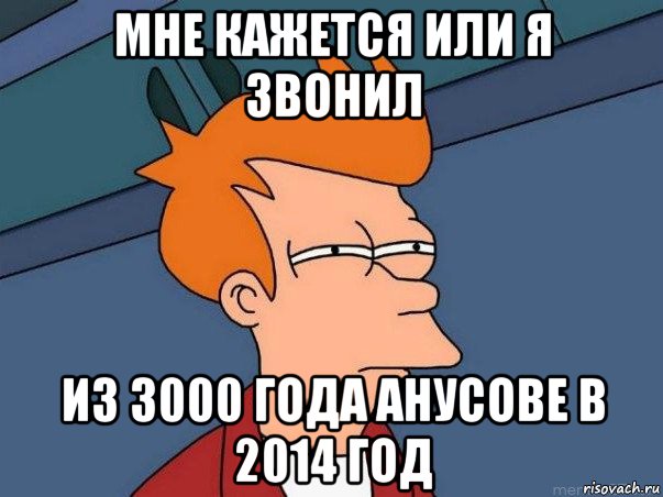 мне кажется или я звонил из 3000 года анусове в 2014 год, Мем  Фрай (мне кажется или)