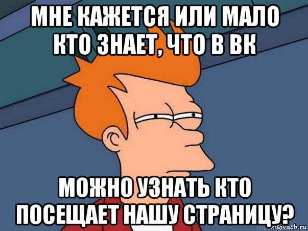 мне кажется или мало кто знает, что в вк можно узнать кто посещает нашу страницу?, Мем  Фрай (мне кажется или)