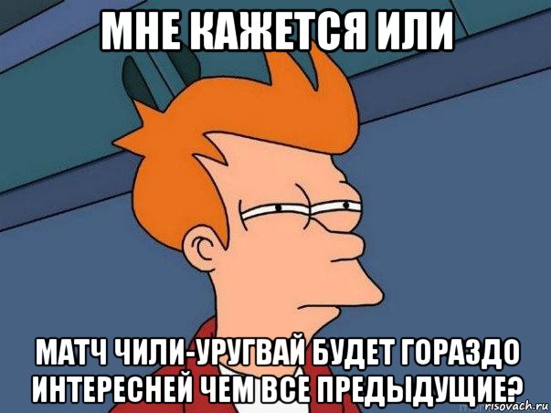 мне кажется или матч чили-уругвай будет гораздо интересней чем все предыдущие?, Мем  Фрай (мне кажется или)