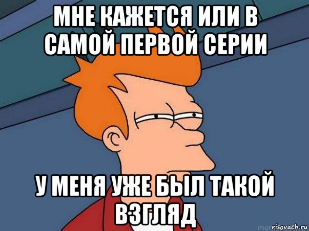 мне кажется или в самой первой серии у меня уже был такой взгляд, Мем  Фрай (мне кажется или)