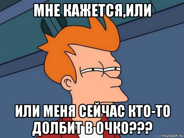 мне кажется,или или меня сейчас кто-то долбит в очко???, Мем  Фрай (мне кажется или)