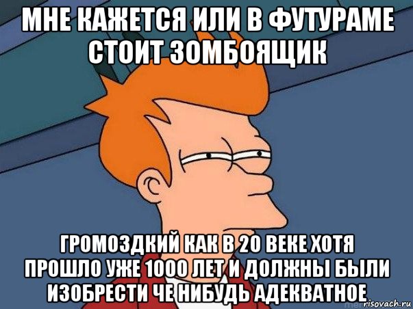 мне кажется или в футураме стоит зомбоящик громоздкий как в 20 веке хотя прошло уже 1000 лет и должны были изобрести че нибудь адекватное, Мем  Фрай (мне кажется или)