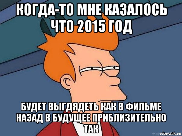 когда-то мне казалось что 2015 год будет выгдядеть как в фильме назад в будущее приблизительно так, Мем  Фрай (мне кажется или)