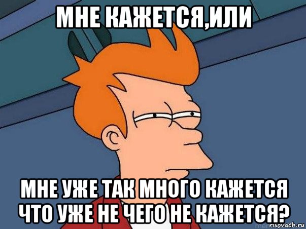 мне кажется,или мне уже так много кажется что уже не чего не кажется?, Мем  Фрай (мне кажется или)