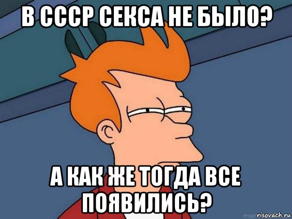 в ссср секса не было? а как же тогда все появились?, Мем  Фрай (мне кажется или)