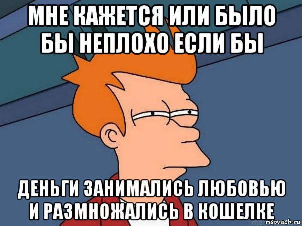 мне кажется или было бы неплохо если бы деньги занимались любовью и размножались в кошелке, Мем  Фрай (мне кажется или)