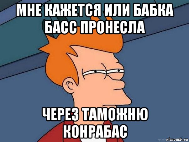 мне кажется или бабка басс пронесла через таможню конрабас, Мем  Фрай (мне кажется или)