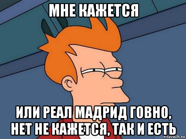 мне кажется или реал мадрид говно, нет не кажется, так и есть, Мем  Фрай (мне кажется или)