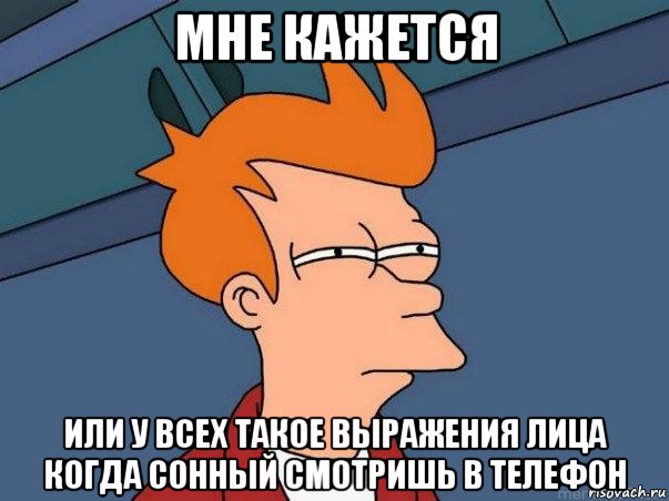 мне кажется или у всех такое выражения лица когда сонный смотришь в телефон, Мем  Фрай (мне кажется или)