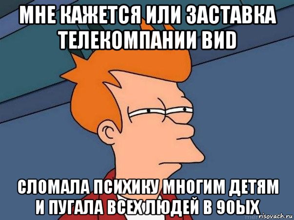 мне кажется или заставка телекомпании виd сломала психику многим детям и пугала всех людей в 90ых, Мем  Фрай (мне кажется или)