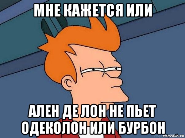 мне кажется или ален де лон не пьет одеколон или бурбон, Мем  Фрай (мне кажется или)