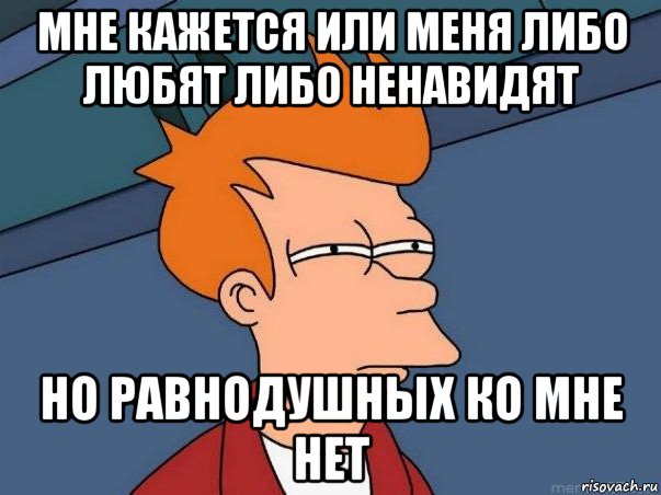 мне кажется или меня либо любят либо ненавидят но равнодушных ко мне нет, Мем  Фрай (мне кажется или)