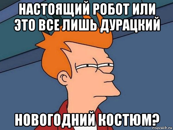 настоящий робот или это все лишь дурацкий новогодний костюм?, Мем  Фрай (мне кажется или)