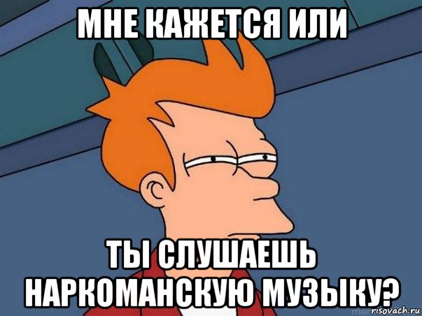 мне кажется или ты слушаешь наркоманскую музыку?, Мем  Фрай (мне кажется или)