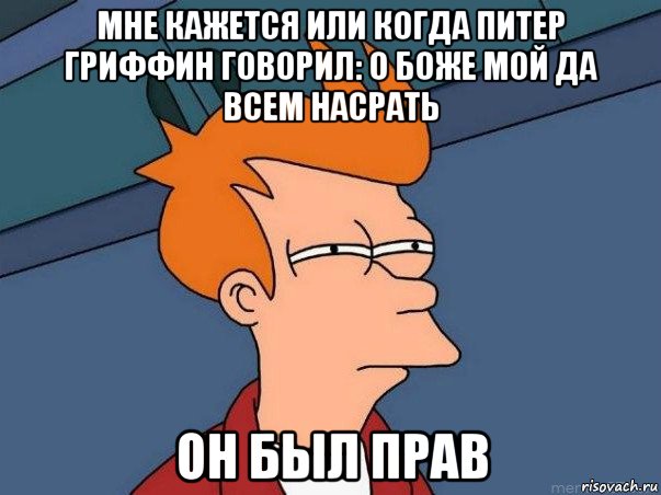 мне кажется или когда питер гриффин говорил: о боже мой да всем насрать он был прав, Мем  Фрай (мне кажется или)