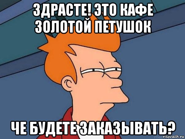 здрасте! это кафе золотой петушок че будете заказывать?, Мем  Фрай (мне кажется или)