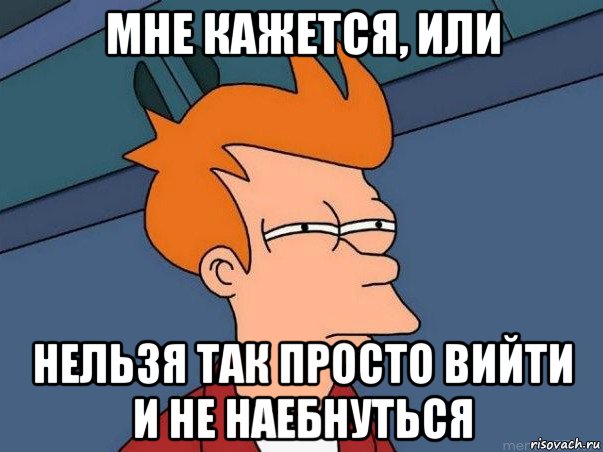 мне кажется, или нельзя так просто вийти и не наебнуться, Мем  Фрай (мне кажется или)