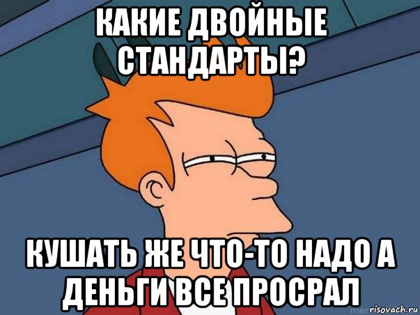 какие двойные стандарты? кушать же что-то надо а деньги все просрал, Мем  Фрай (мне кажется или)