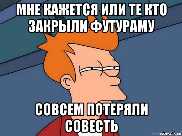 мне кажется или те кто закрыли футураму совсем потеряли совесть, Мем  Фрай (мне кажется или)