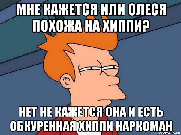 мне кажется или олеся похожа на хиппи? нет не кажется она и есть обкуренная хиппи наркоман, Мем  Фрай (мне кажется или)