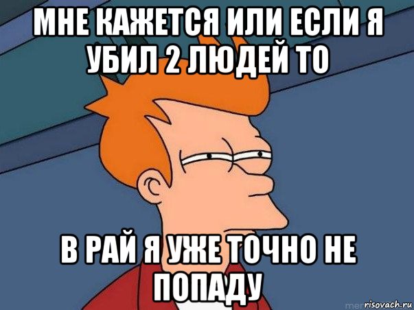 мне кажется или если я убил 2 людей то в рай я уже точно не попаду, Мем  Фрай (мне кажется или)