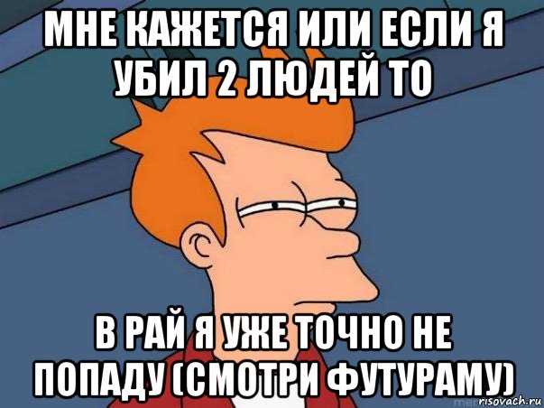 мне кажется или если я убил 2 людей то в рай я уже точно не попаду (смотри футураму), Мем  Фрай (мне кажется или)