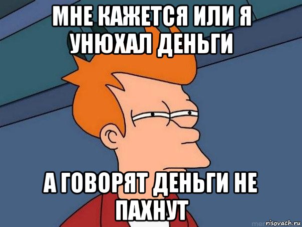 мне кажется или я унюхал деньги а говорят деньги не пахнут, Мем  Фрай (мне кажется или)