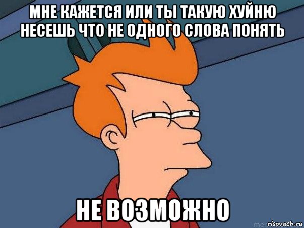 мне кажется или ты такую хуйню несешь что не одного слова понять не возможно, Мем  Фрай (мне кажется или)