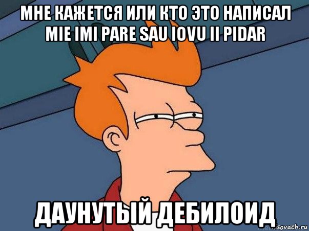 мне кажется или кто это написал mie imi pare sau iovu ii pidar даунутый дебилоид, Мем  Фрай (мне кажется или)