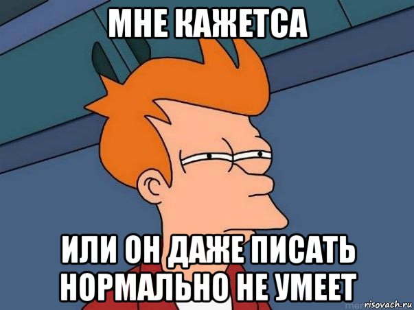 мне кажетса или он даже писать нормально не умеет, Мем  Фрай (мне кажется или)