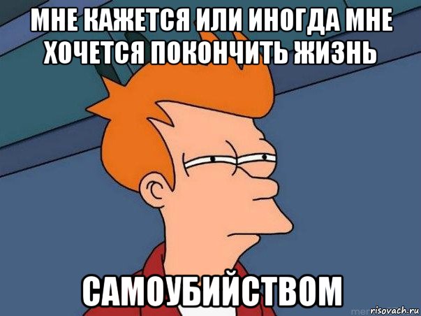 мне кажется или иногда мне хочется покончить жизнь самоубийством, Мем  Фрай (мне кажется или)