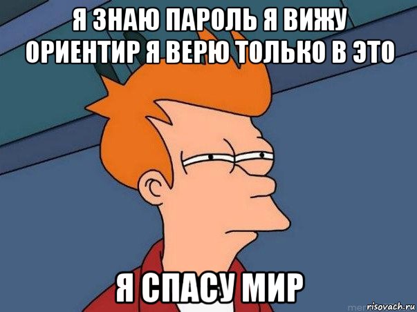 я знаю пароль я вижу ориентир я верю только в это я спасу мир, Мем  Фрай (мне кажется или)