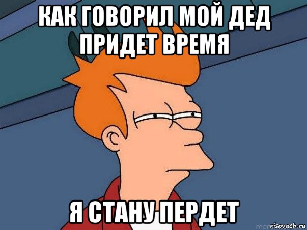 как говорил мой дед придет время я стану пердет, Мем  Фрай (мне кажется или)