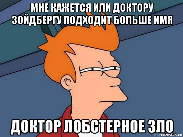 мне кажется или доктору зойдбергу подходит больше имя доктор лобстерное зло, Мем  Фрай (мне кажется или)