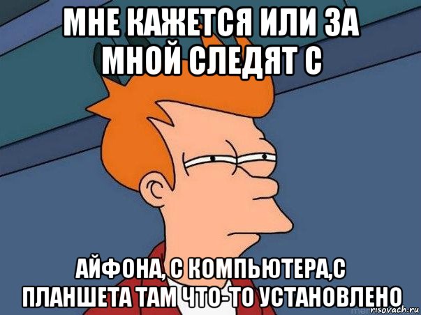 мне кажется или за мной следят с айфона, с компьютера,с планшета там что-то установлено, Мем  Фрай (мне кажется или)