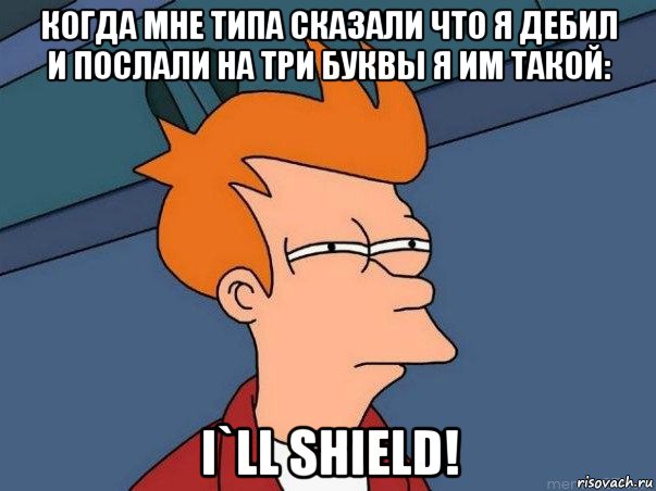 когда мне типа сказали что я дебил и послали на три буквы я им такой: i`ll shield!, Мем  Фрай (мне кажется или)