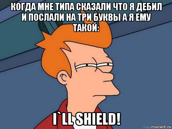 когда мне типа сказали что я дебил и послали на три буквы а я ему такой: i`ll shield!, Мем  Фрай (мне кажется или)