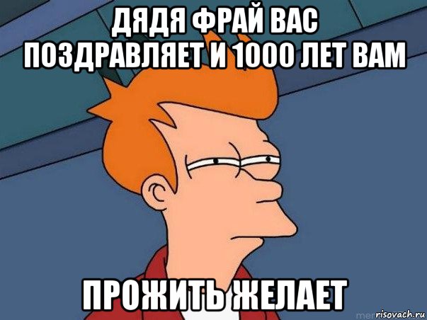 дядя фрай вас поздравляет и 1000 лет вам прожить желает, Мем  Фрай (мне кажется или)