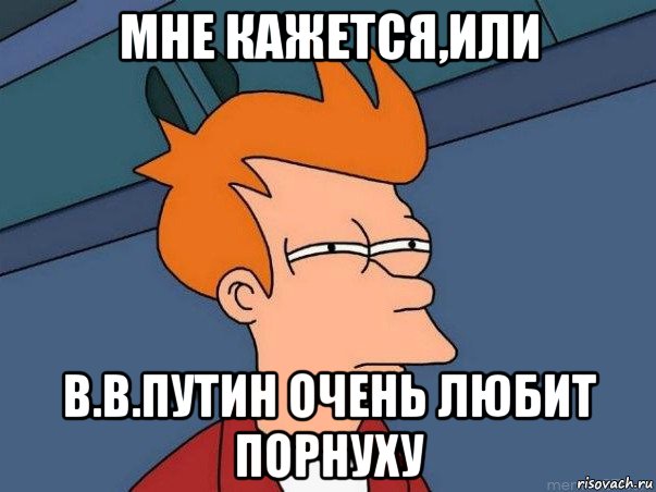 мне кажется,или в.в.путин очень любит порнуху, Мем  Фрай (мне кажется или)