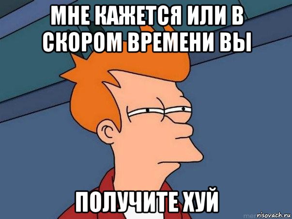 мне кажется или в скором времени вы получите хуй, Мем  Фрай (мне кажется или)