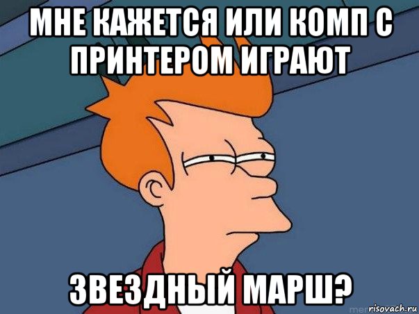 мне кажется или комп с принтером играют звездный марш?, Мем  Фрай (мне кажется или)