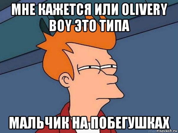 мне кажется или olivery boy это типа мальчик на побегушках, Мем  Фрай (мне кажется или)