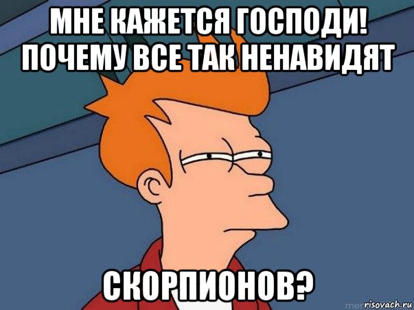 мне кажется господи! почему все так ненавидят скорпионов?, Мем  Фрай (мне кажется или)