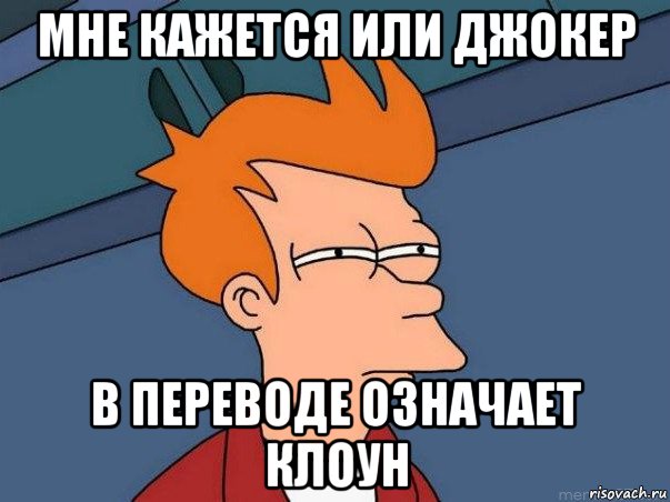 мне кажется или джокер в переводе означает клоун, Мем  Фрай (мне кажется или)