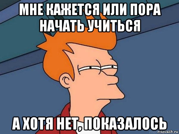 мне кажется или пора начать учиться а хотя нет, показалось, Мем  Фрай (мне кажется или)