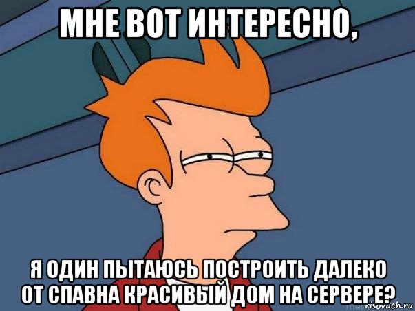 мне вот интересно, я один пытаюсь построить далеко от спавна красивый дом на сервере?, Мем  Фрай (мне кажется или)