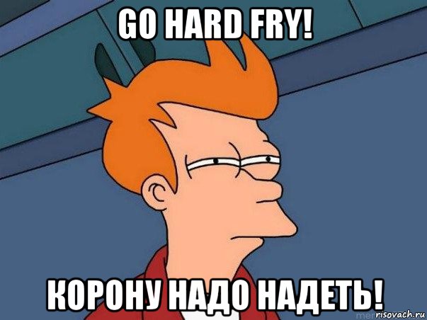 go hard fry! корону надо надеть!, Мем  Фрай (мне кажется или)